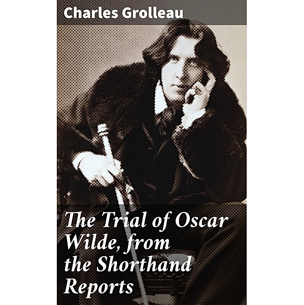 The Trial of Oscar Wilde, from the Shorthand Reports, Charles Grolleau