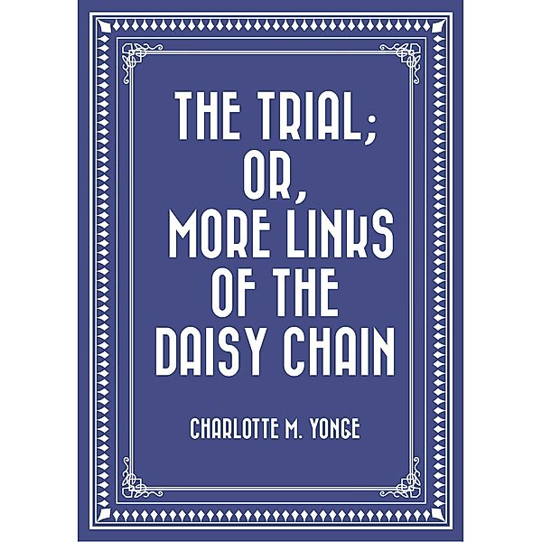 The Trial; Or, More Links of the Daisy Chain, Charlotte M. Yonge