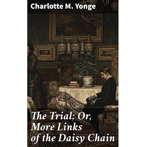 The Trial; Or, More Links of the Daisy Chain, Charlotte M. Yonge