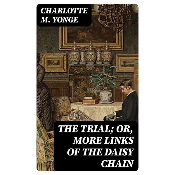 The Trial; Or, More Links of the Daisy Chain, Charlotte M. Yonge