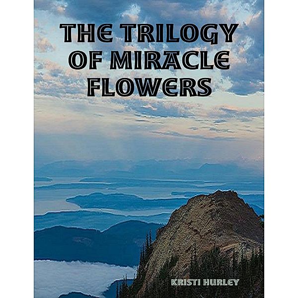 The Trilogy of Miracle Flowers, Kristi Hurley