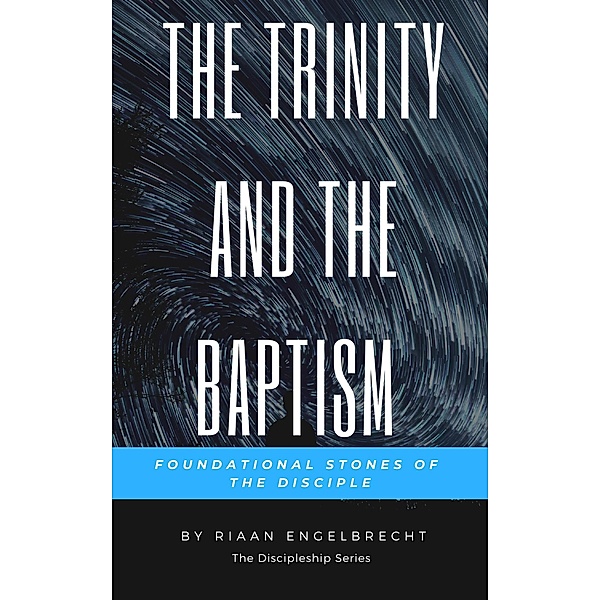 The Trinity and the Baptism: Foundational Stones of the Disciple (Discipleship) / Discipleship, Riaan Engelbrecht