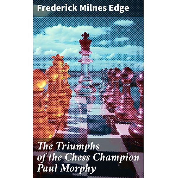 The Triumphs of the Chess Champion Paul Morphy, Frederick Milnes Edge