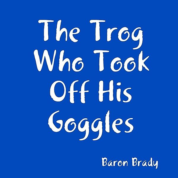 The Trog Who Took Off His Goggles, Baron Brady