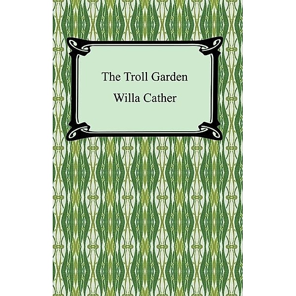 The Troll Garden / Digireads.com Publishing, Willa Sibert Cather
