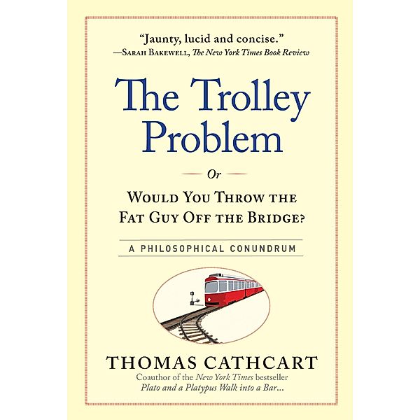 The Trolley Problem, or Would You Throw the Fat Guy Off the Bridge?, Thomas Cathcart