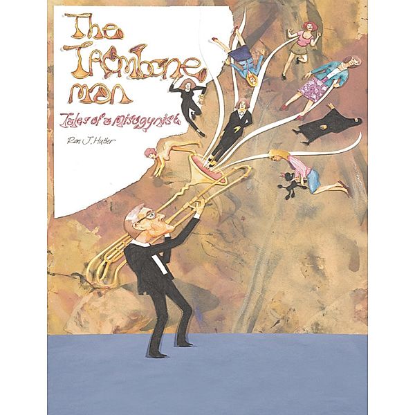 The Trombone Man: Tales of a Misogynist, Ron J. Hutter