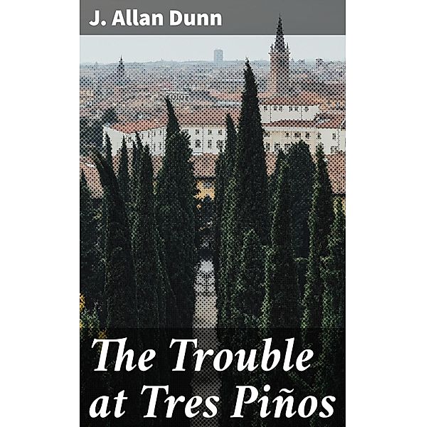 The Trouble at Tres Piños, J. Allan Dunn