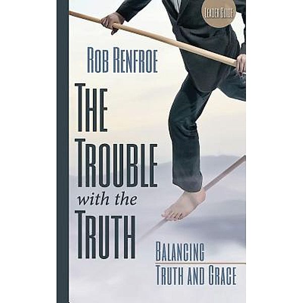 The Trouble with the Truth Leader Guide, Rob Renfroe