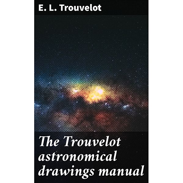The Trouvelot astronomical drawings manual, E. L. Trouvelot