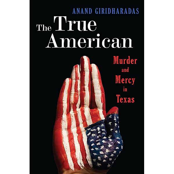 The True American: Murder and Mercy in Texas, Anand Giridharadas