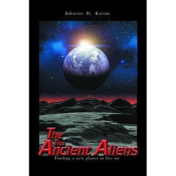 The True Ancient Aliens : Finding a New Planet to Live On / Johnson Karam Books, Johnson Karam