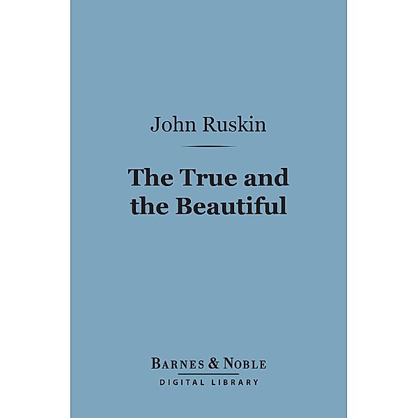 The True and the Beautiful (Barnes & Noble Digital Library) / Barnes & Noble, John Ruskin