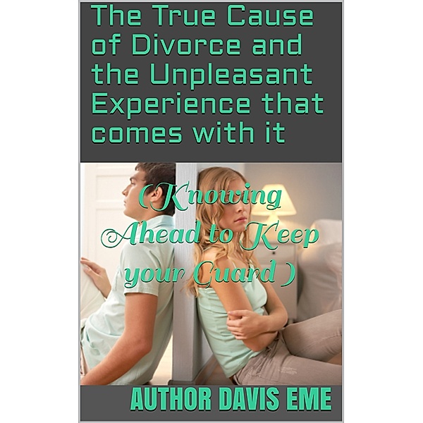 The True Cause Of Divorce and The Unpleasant Experience That Comes With It (Knowing Ahead To Keep Your Guard), Davis Eme