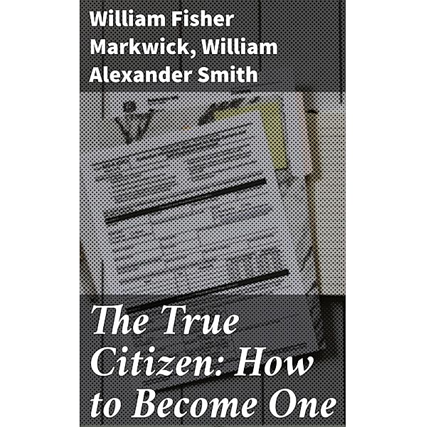 The True Citizen: How to Become One, William Fisher Markwick, William Alexander Smith