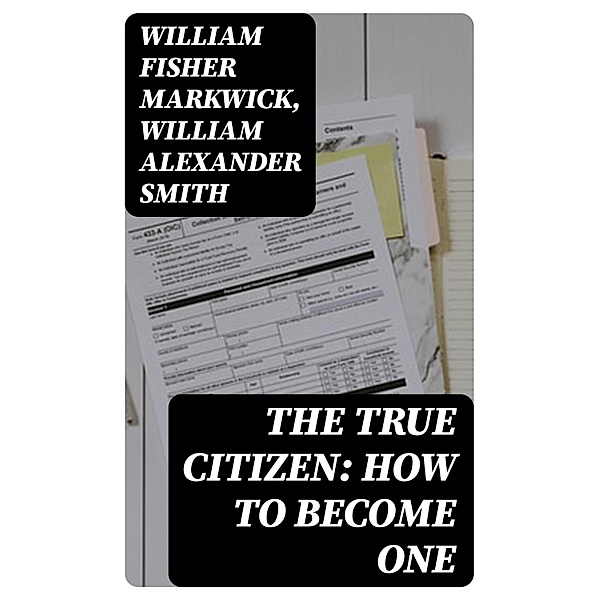 The True Citizen: How to Become One, William Fisher Markwick, William Alexander Smith