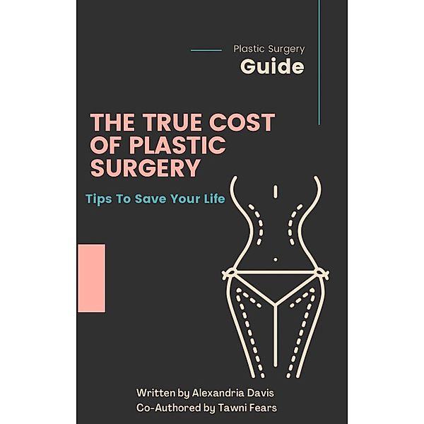 The True Cost of Plastic Surgery; Tips to save Your Life, Alexandria Davis