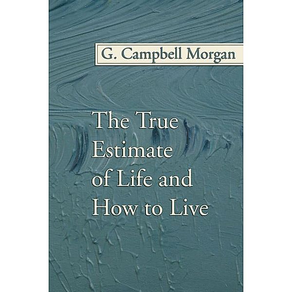 The True Estimate of Life and How to Live, G. Campbell Morgan