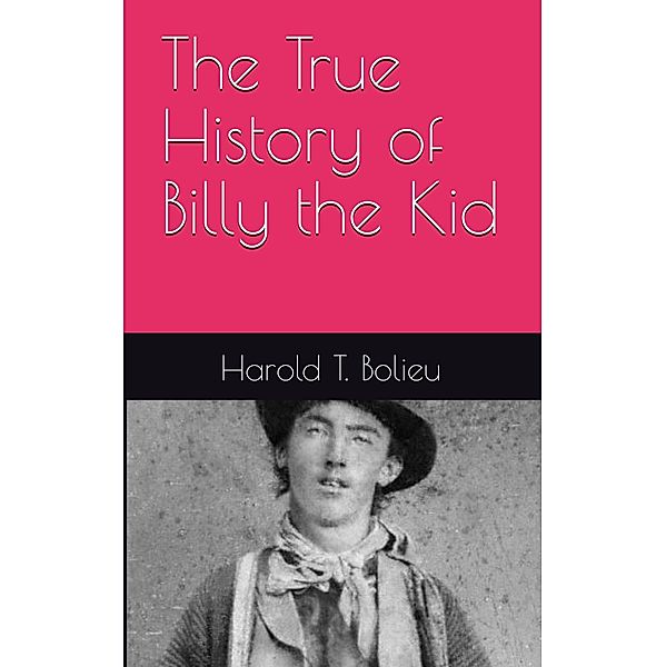 The True History of  Billy the Kid / True History, Harold T. Bolieu