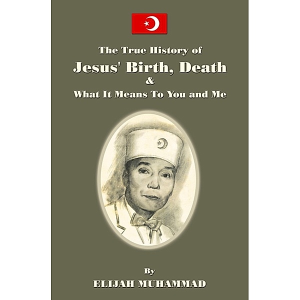 The True History of Jesus' Birth Death and What It Means To You and Me, Elijah Muhammad