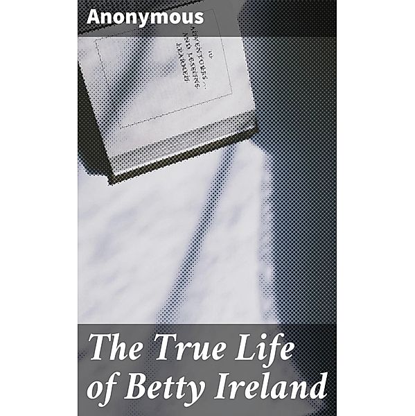 The True Life of Betty Ireland, Anonymous