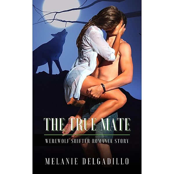 The True Mate:  Werewolf Shifter Romance Story, Melanie Delgadillo