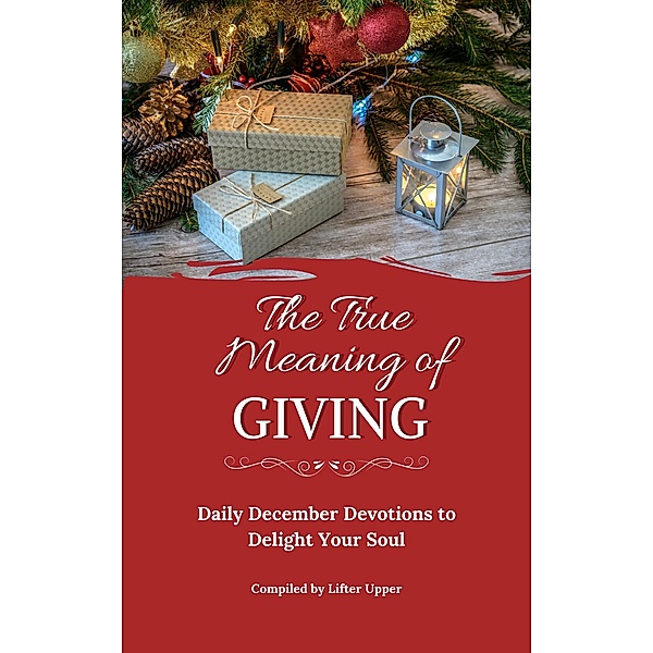 The True Meaning of Giving: Daily December Devotions to Delight Your Soul, Kimberly Steadman, Cristina Vallecillo, C. L. Burger, Debi Flory, Sharon Rose Gibson, Therese Kay, Marné Kleinhans, Debra Madden, Valerie Riese, Kathleen Schwab