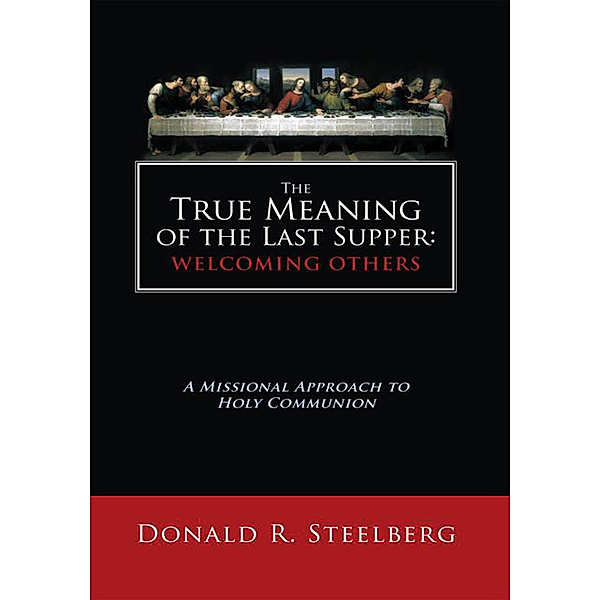 The True Meaning of the Last Supper: Welcoming Others, Donald R. Steelberg