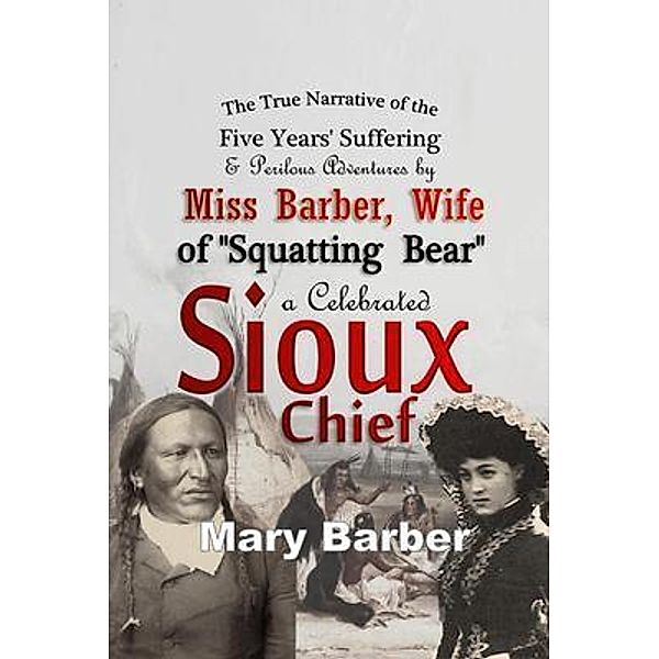 The True Narrative of the Five Years' Suffering and Perilous Adventures by Miss Barber, Wife of Squatting Bear, a Celebrated Sioux Chief, Mary Barber