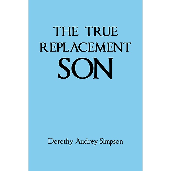 THE TRUE REPLACEMENT SON, Dorothy Audrey Simpson