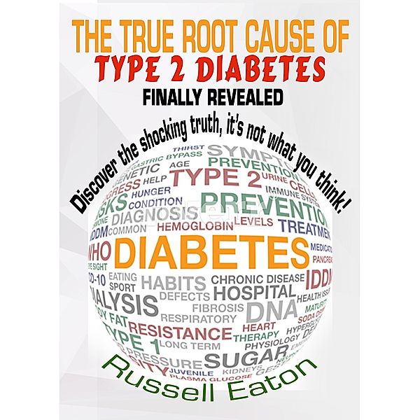 The True Root Cause of Type 2 Diabetes Finally Revealed: Discover the Shocking Truth, It’s Not What You Think!, Russell Eaton