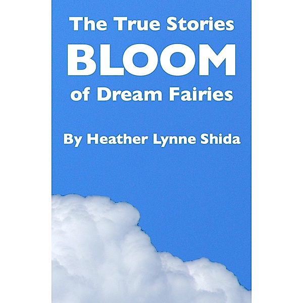 The True Stories of Dream Fairies: Bloom, Heather Lynne Shida