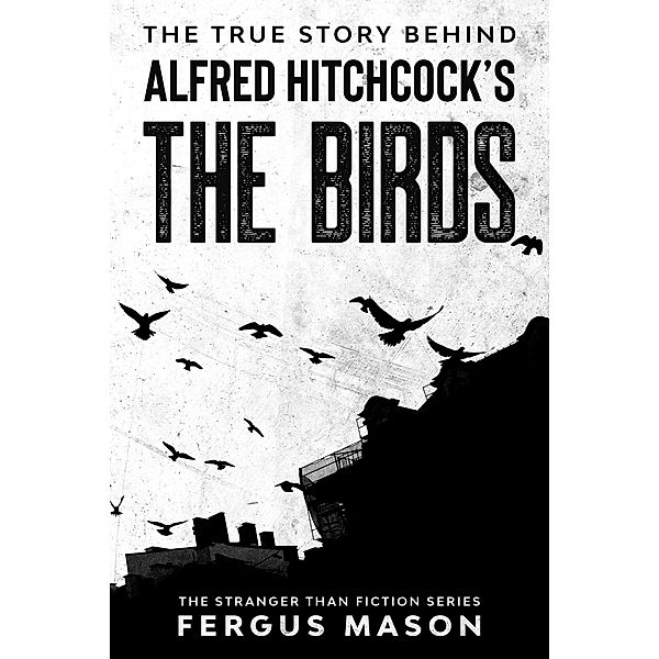 The True Story Behind Alfred Hitchcock's The Birds (Stranger Than Fiction, #2) / Stranger Than Fiction, Fergus Mason