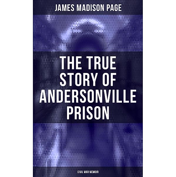 The True Story of Andersonville Prison (Civil War Memoir), James Madison Page