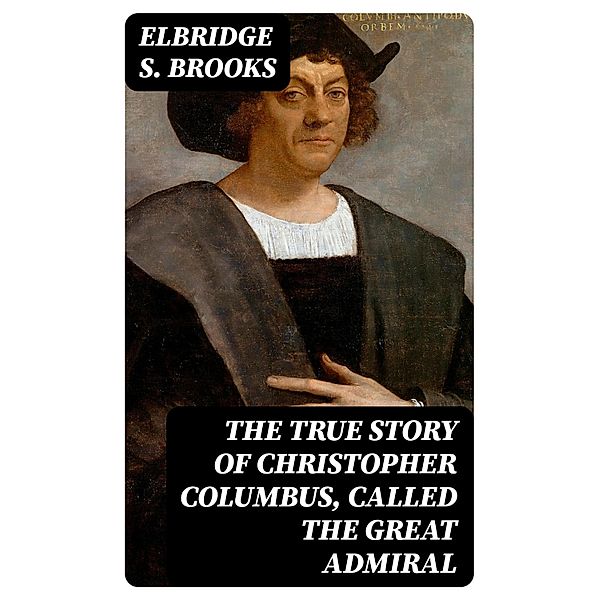 The True Story of Christopher Columbus, Called the Great Admiral, Elbridge S. Brooks