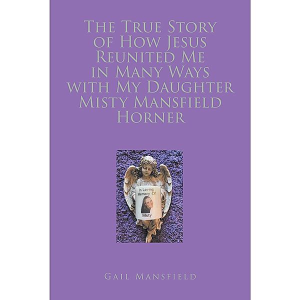 The True Story of How Jesus Reunited Me in Many Ways with My Daughter Misty Mansfield Horner, Gail Mansfield