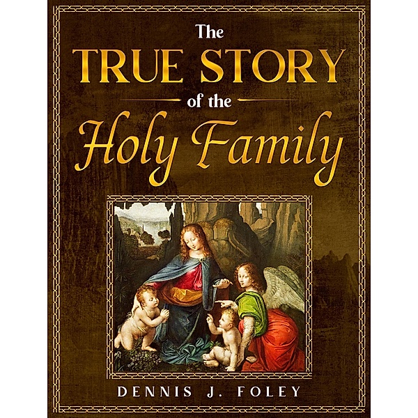 The True Story of the Holy Family (The True Christ Revealed and His Space Age Relevance) / The True Christ Revealed and His Space Age Relevance, Dennis J. Foley
