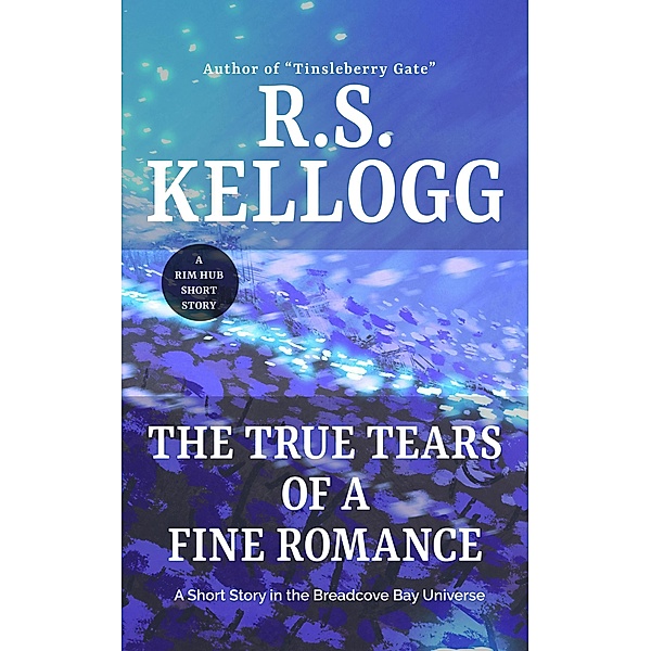 The True Tears of a Fine Romance (Breadcove Bay) / Breadcove Bay, R. S. Kellogg