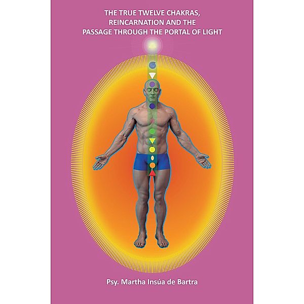 The True Twelve Chakras, Reincarnation and the Passage Through Portal of Light, Martha Insua de Bartra