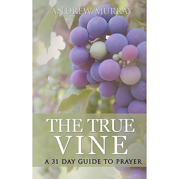 The True Vine: a 31 day guide to prayer / Hope messages in times of crisis Bd.15, Andrew Murray