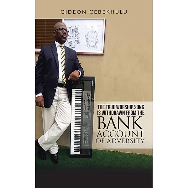 The True Worship Song Is Withdrawn from the Bank Account of Adversity, Gideon Cebekhulu