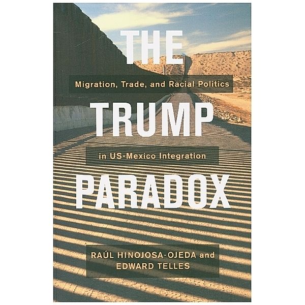 The Trump Paradox - Migration, Trade, and Racial Politics in US-Mexico Integration, Raul Hinojosa Ojeda, Edward Telles