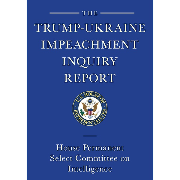The Trump-Ukraine Impeachment Inquiry Report and Report of Evidence in the Democrats' Impeachment Inquiry in the House of Representatives