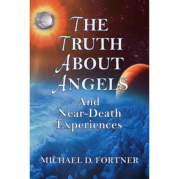 The Truth About Angels and Near-Death Experiences, Michael D. Fortner
