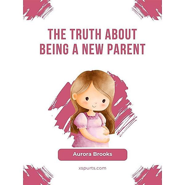 The Truth About Being a New Parent, Aurora Brooks