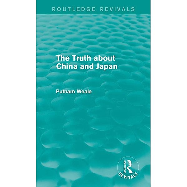 The Truth about China and Japan (Routledge Revivals) / Routledge Revivals, Putnam Weale