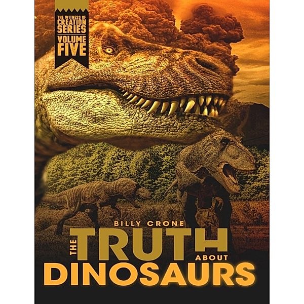 The Truth About Dinosaurs: The Witness of Creation Series Volume Five, Billy Crone