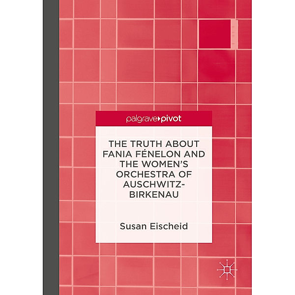 The Truth about Fania Fénelon and the Women's Orchestra of Auschwitz-Birkenau, Susan Eischeid