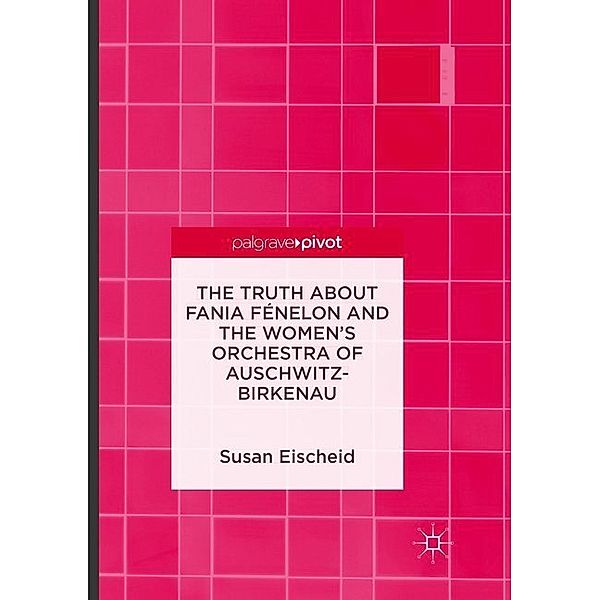 The Truth about Fania Fénelon and the Women's Orchestra of Auschwitz-Birkenau; ., Susan Eischeid