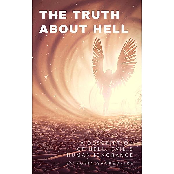 The Truth About Hell: A Description of Hell, Evil and Human Ignorance, Robin Sacredfire